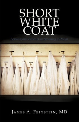 Short White Coat: Lessons from Patients on Becoming a Doctor - Md James A. Feinstein