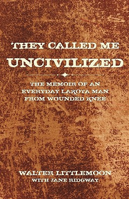 They Called Me Uncivilized: The Memoir of an Everyday Lakota Man from Wounded Knee - Walter Littlemoon