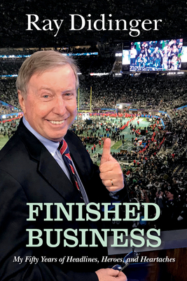 Finished Business: My Fifty Years of Headlines, Heroes, and Heartaches - Ray Didinger