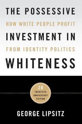 The Possessive Investment in Whiteness: How White People Profit from Identity Politics - George Lipsitz