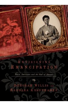 Envisioning Emancipation: Black Americans and the End of Slavery - Deborah Willis