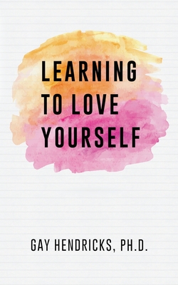 Learning To Love Yourself - Gay Hendricks Ph. D.