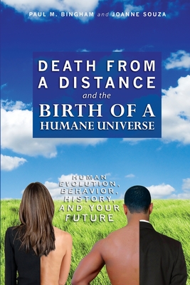 Death from a Distance and the Birth of a Humane Universe: Human Evolution, Behavior, History, and Your Future - Paul M. Bingham