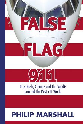 False Flag 911: How Bush, Cheney and the Saudis Created the Post-911 World - Philip Marshall
