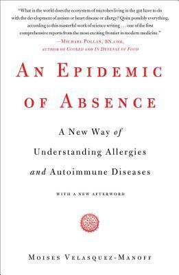 An Epidemic of Absence: A New Way of Understanding Allergies and Autoimmune Diseases - Moises Velasquez-manoff