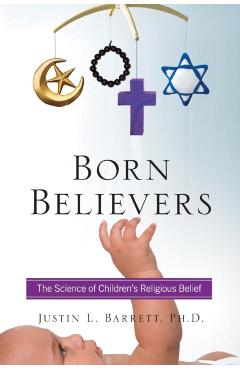 Born Believers: The Science of Children's Religious Belief - Justin L. Barrett