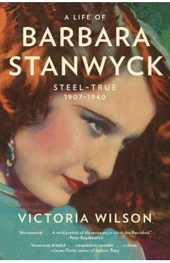 A Life of Barbara Stanwyck: Steel-True 1907-1940 - Victoria Wilson