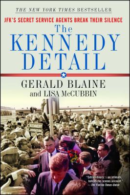 The Kennedy Detail: Jfk's Secret Service Agents Break Their Silence - Gerald Blaine