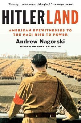 Hitlerland: American Eyewitnesses to the Nazi Rise to Power - Andrew Nagorski