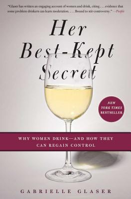 Her Best-Kept Secret: Why Women Drink - And How They Can Regain Control - Gabrielle Glaser