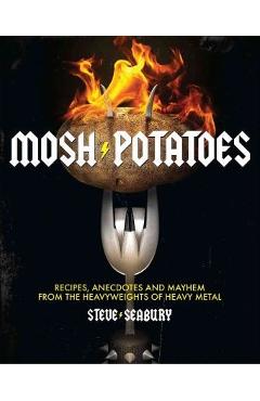 Poza produsului Mosh Potatoes: Recipes, Anecdotes, and Mayhem from the Heavyweights of Heavy Metal - Steve Seabury