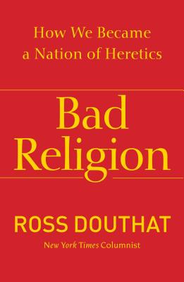 Bad Religion: How We Became a Nation of Heretics - Ross Douthat