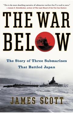 The War Below: The Story of Three Submarines That Battled Japan - James Scott
