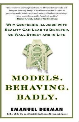 Models. Behaving. Badly.: Why Confusing Illusion with Reality Can Lead to Disaster, on Wall Street and in Life - Emanuel Derman