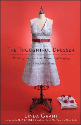 The Thoughtful Dresser: The Art of Adornment, the Pleasures of Shopping, and Why Clothes Matter - Linda Grant