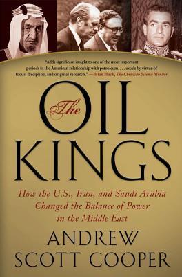 The Oil Kings: How the U.S., Iran, and Saudi Arabia Changed the Balance of Power in the Middle East - Andrew Scott Cooper