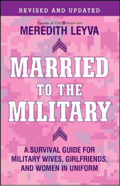 Married to the Military: A Survival Guide for Military Wives, Girlfriends, and Women in Uniform - Meredith Leyva