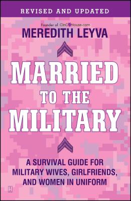 Married to the Military: A Survival Guide for Military Wives, Girlfriends, and Women in Uniform - Meredith Leyva