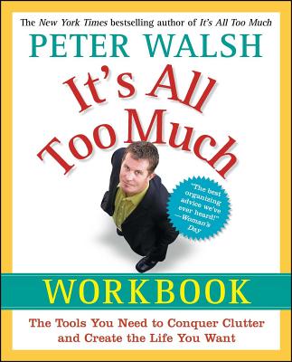 It's All Too Much Workbook: The Tools You Need to Conquer Clutter and Create the Life You Want - Peter Walsh