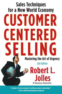 Customer Centered Selling: Sales Techniques for a New World Economy - Rob Jolles