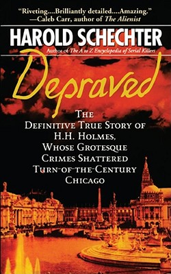 Depraved: The Definitive True Story of H.H. Holmes, Whose Grotesque Crimes Shattered Turn-Of-The-Century Chicago - Harold Schechter