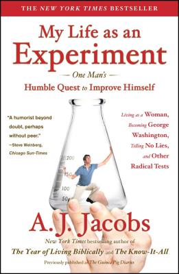 My Life as an Experiment: One Man's Humble Quest to Improve Himself by Living as a Woman, Becoming George Washington, Telling No Lies, and Other - A. J. Jacobs