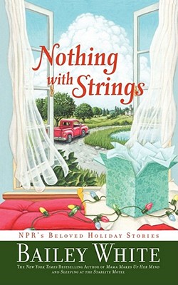 Nothing with Strings: Npr's Beloved Holiday Stories - Bailey White