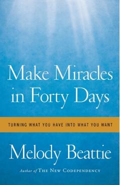Make Miracles in Forty Days: Turning What You Have Into What You Want - Melody Beattie