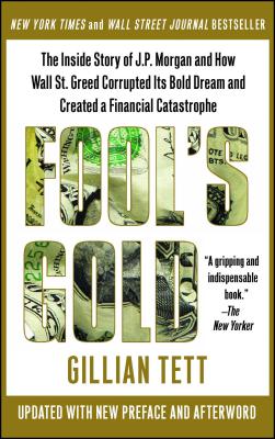 Fool's Gold: The Inside Story of J.P. Morgan and How Wall Street Greed Corrupted Its Bold Dream and Created a Financial Catastrophe - Gillian Tett