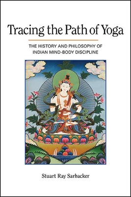 Tracing the Path of Yoga: The History and Philosophy of Indian Mind-Body Discipline - Stuart Ray Sarbacker