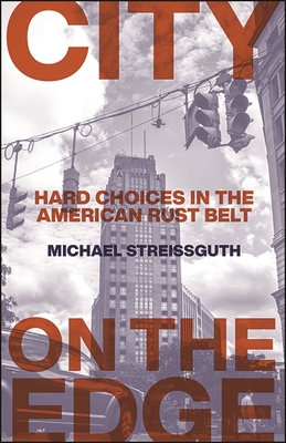 City on the Edge: Hard Choices in the American Rust Belt - Michael Streissguth