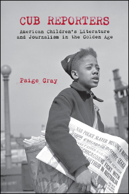 Coperta cărții 'Cub Reporters: American Children's Literature and Journalism in the Golden Age - Paige Marie Gray'