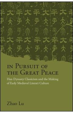 Coperta cărții 'In Pursuit of the Great Peace: Han Dynasty Classicism and the Making of Early Medieval Literati Culture - Lu Zhao'