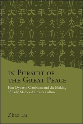 Coperta cărții 'In Pursuit of the Great Peace: Han Dynasty Classicism and the Making of Early Medieval Literati Culture - Lu Zhao'