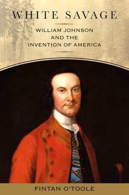 White Savage: William Johnson and the Invention of America - Fintan O'toole