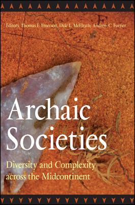 Archaic Societies: Diversity and Complexity Across the Midcontinent - Thomas E. Emerson