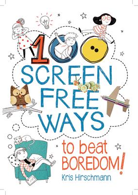100 Screen Free Ways to Beat Boredom! - Kris Hirschmann