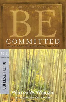 Be Committed: Doing God's Will Whatever the Cost: OT Commentary Ruth/Esther - Warren W. Wiersbe