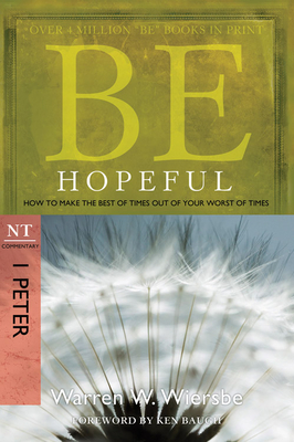 Be Hopeful: How to Make the Best of Times Out of Your Worst of Times: NT Commentary I Peter - Warren W. Wiersbe
