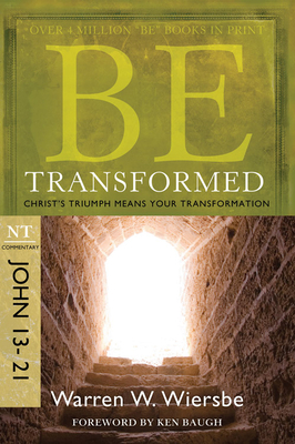Be Transformed: NT Commentary John 13-21; Christ's Triumph Means Your Transformation - Warren W. Wiersbe
