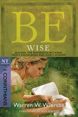 Be Wise: I Corinthians, NT Commentary: Discern the Difference Between Man's Knowledge and God's Wisdom - Warren W. Wiersbe