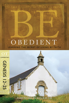 Be Obedient: Learning the Secret of Living by Faith, Genesis 12-25 - Warren W. Wiersbe