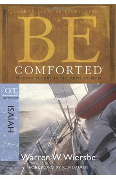 Be Comforted: Feeling Secure in the Arms of God: OT Commentary Isaiah - Warren W. Wiersbe