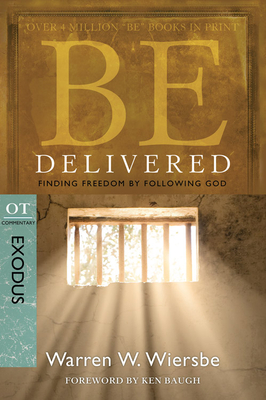 Be Delivered: Finding Freedom by Following God: OT Commentary: Exodus - Warren W. Wiersbe