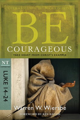 Be Courageous: Take Heart from Christ's Example, NT Commentary: Luke 14-24 - Warren W. Wiersbe