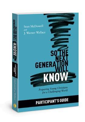 So the Next Generation Will Know Participant's Guide: Preparing Young Christians for a Challenging World - Sean Mcdowell