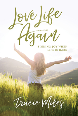 Love Life Again: Finding Joy When Life Is Hard - Tracie Miles