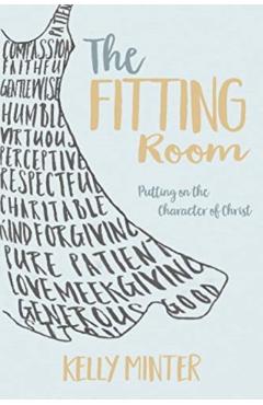 The Fitting Room: Putting on the Character of Christ - Kelly Minter