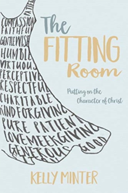 The Fitting Room: Putting on the Character of Christ - Kelly Minter