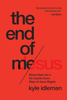 The End of Me: Where Real Life in the Upside-Down Ways of Jesus Begins - Kyle Idleman